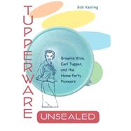 Tupperware, Unsealed : Brownie Wise, Earl Tupper, and the Home Party Pioneers