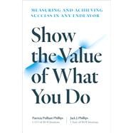 Show the Value of What You Do Measuring and Achieving Success in Any Endeavor