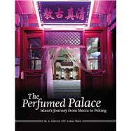 The Perfumed Palace Islam's Journey from Mecca to Peking