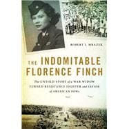The Indomitable Florence Finch The Untold Story of a War Widow Turned Resistance Fighter and Savior of American POWs