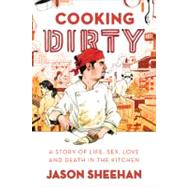 Cooking Dirty A Story of Life, Sex, Love and Death in the Kitchen