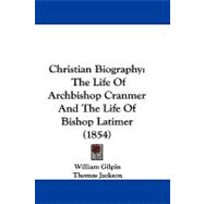 Christian Biography : The Life of Archbishop Cranmer and the Life of Bishop Latimer (1854)
