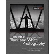 The Art of Black and White Photography: Techniques for Creating Superb Images in a Digital Workflow