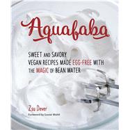 Aquafaba Sweet and Savory Vegan Recipes Made Egg-Free with the Magic of Bean Water