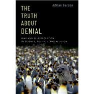 The Truth About Denial Bias and Self-Deception in Science, Politics, and Religion