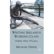 Writing Ireland's Working Class Dublin After O'Casey