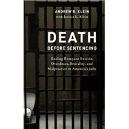 Death before Sentencing Ending Rampant Suicide, Overdoses, Brutality, and Malpractice in America's Jails