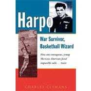 Harpo, War Survivor, Basketball Wizard : How one courageous young Mexican American faced impossible Odds... twice