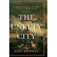The Unruly City Paris, London and New York in the Age of Revolution