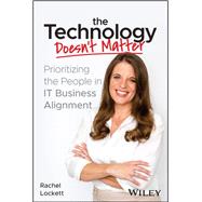 The Technology Doesn't Matter Prioritizing the People in IT Business Alignment