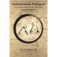 Consciousness Dialogues From Beginner's Mind through Enlightenment: 150 Conversations with Peter Ralston