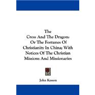 The Cross And The Dragon: Or the Fortunes of Christianity in China; With Notices of the Christian Missions and Missionaries