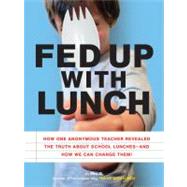 Fed Up with Lunch: The School Lunch Project How One Anonymous Teacher Revealed the Truth About School Lunches --And How We Can Change Them!