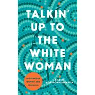 Talkin' Up to the White Woman: Indigenous Women and Feminism (Indigenous Americas)