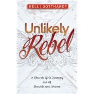 Unlikely Rebel: A Church Girl's Journey Out of Shoulds and Shame