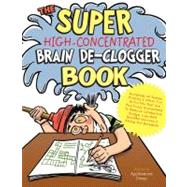 The Super High-Concentrated Brain De-Clogger Book Hundreds of Games, Puzzles and Other Fun Activites that Are Positively Guaranteed to Remove Brain Sludge, Liquidate Blocked Brain Cells, and Stomp Out Boredom!