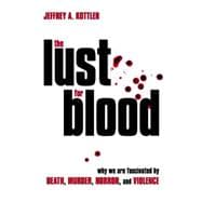The Lust for Blood Why We Are Fascinated by Death, Murder, Horror, and Violence