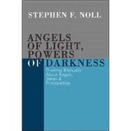 Angels of Light, Powers of Darkness: Thinking Biblically about Angels, Satan, & Principalities