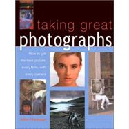 Taking Great Photographs: How to Get the Best Picture, Every Time, With Every Camera