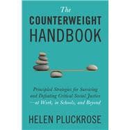 The Counterweight Handbook Principled Strategies for Surviving and Defeating Critical Social Justice—at Work, in Schools, and Beyond