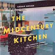 The Midcentury Kitchen America's Favorite Room, from Workspace to Dreamscape, 1940s-1970s