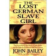 The Lost German Slave Girl The Extraordinary True Story of Sally Miller and Her Fight for Freedom in Old New Orleans