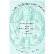 Criminal Justice Masterworks: A History of Ideas About Crime, Law, Police, And Corrections