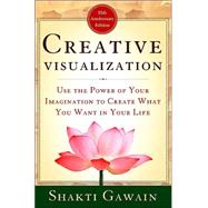 Creative Visualization Use the Power of Your Imagination to Create What You Want in Your Life