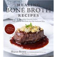 Healing Bone Broth Recipes Incredibly Flavorful Dishes That Nourish Your Body the Traditional Way