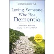 Loving Someone Who Has Dementia How to Find Hope while Coping with Stress and Grief