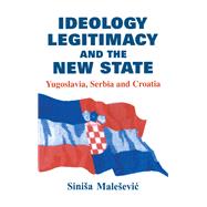 Ideology, Legitimacy and the New State: Yugoslavia, Serbia and Croatia