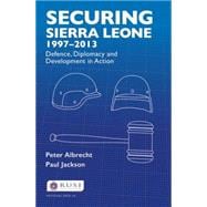 Securing Sierra Leone, 1997û2013: Defence, Diplomacy and Development in Action