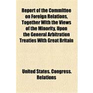 Report of the Committee on Foreign Relations, Together With the Views of the Minority, Upon the General Arbitration Treaties With Great Britain and France, Signed on August 3, 1911, and the Proposed Committee Amendments: With Appendices