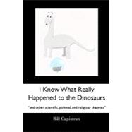 I Know What Really Happened to the Dinosaurs: And Other Scientific, Political, and Religious Theories