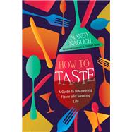 How to Taste A Guide to Discovering Flavor and Savoring Life