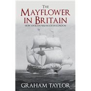 The Mayflower in Britain How an Icon Was Made in London