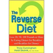 The Reverse Diet Lose 20, 50, 100 Pounds or More by Eating Dinner for Breakfast and Breakfast for Dinner