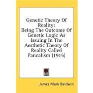 Genetic Theory of Reality : Being the Outcome of Genetic Logic As Issuing in the Aesthetic Theory of Reality Called Pancalism (1915)