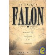 My Name Is Falon : One Woman's Saga from Scotland to the Texas Frontier