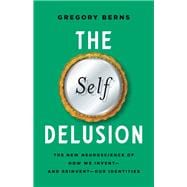 The Self Delusion The New Neuroscience of How We Invent—and Reinvent—Our Identities,9781541602298