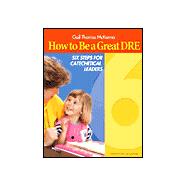 How to Be a Great Dre : Six Steps for Catechetical Leaders