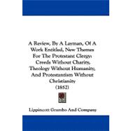 A Review, by a Layman, of a Work Entitled, New Themes for the Protestant Clergy: Creeds Without Charity, Theology Without Humanity, and Protestantism Without Christianity