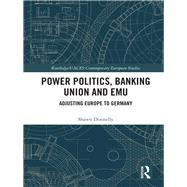 Power Politics, Banking Union and EMU: Adjusting Europe to Germany