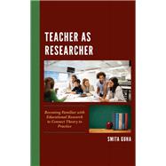 Teacher as Researcher Becoming Familiar with Educational Research to Connect Theory to Practice