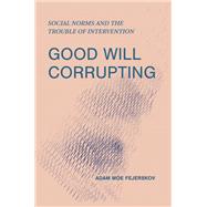 Good Will Corrupting Social Norms and the Trouble of Intervention book cover, ISBN 9780262552301