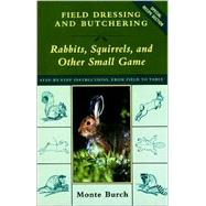 Field Dressing and Butchering Rabbits, Squirrels, and Other Small Game : Step by Step Instructions, from Field to Table