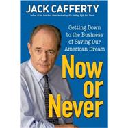 Now or Never : Getting down to the Business of Saving Our American Dream