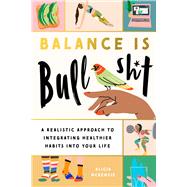 Balance is Bullshit A Realistic Approach to Integrating Healthier Habits into Your Life