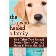 The Dog Who Healed a Family And Other True Animal Stories That Warm the Heart & Touch the Soul