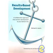 Results-Based Development : A Collaborative Approach That Anchors Development to Your Bottom Line